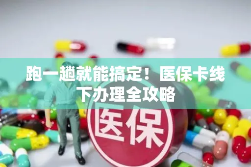 跑一趟就能搞定！医保卡线下办理全攻略